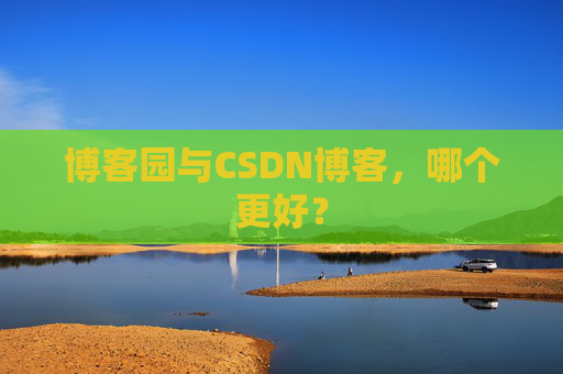 博客园与CSDN博客，哪个更好？